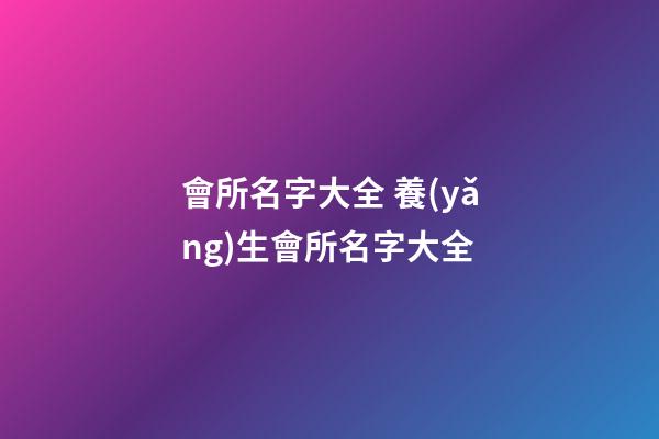 會所名字大全 養(yǎng)生會所名字大全